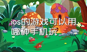 ios的游戏可以用哪种手机玩（ios的游戏可以用哪种手机玩好）