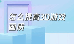 怎么提高3D游戏画质