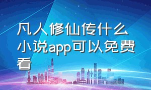 凡人修仙传什么小说app可以免费看