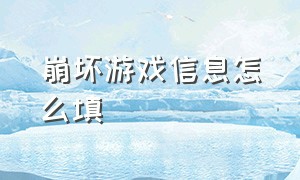 崩坏游戏信息怎么填（崩坏游戏信息怎么填的）