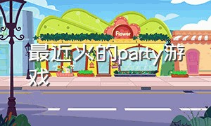 最近火的party游戏（party game游戏推荐）