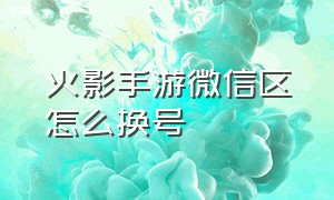 火影手游微信区怎么换号