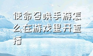 使命召唤手游怎么在游戏里开直播