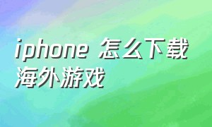 iphone 怎么下载海外游戏