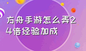 方舟手游怎么弄24倍经验加成（方舟手游怎么弄24倍经验加成装备）