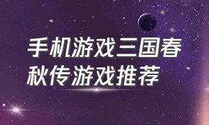 手机游戏三国春秋传游戏推荐