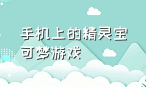 手机上的精灵宝可梦游戏（精灵宝可梦游戏手游）