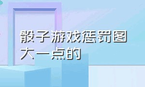 骰子游戏惩罚图大一点的