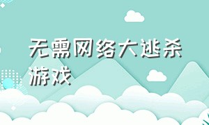 无需网络大逃杀游戏