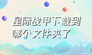 星际战甲下载到哪个文件夹了