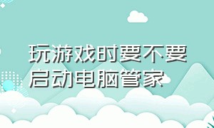 玩游戏时要不要启动电脑管家