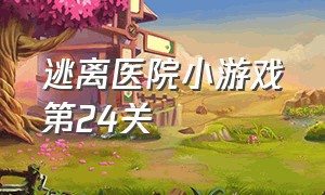 逃离医院小游戏第24关