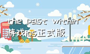 the past within游戏ios正式版（the past within游戏完整版）