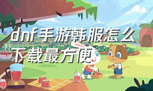 dnf手游韩服怎么下载最方便