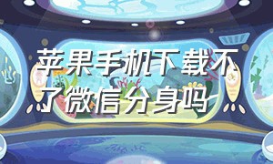 苹果手机下载不了微信分身吗