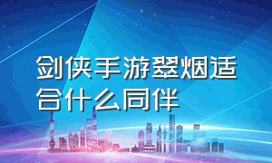 剑侠手游翠烟适合什么同伴