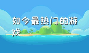 如今最热门的游戏（10款最热门的游戏）