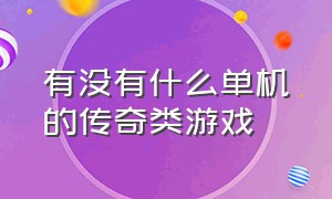 有没有什么单机的传奇类游戏