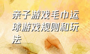 亲子游戏毛巾运球游戏规则和玩法