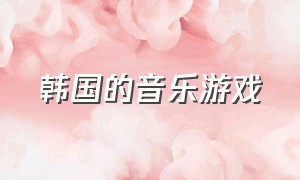 韩国的音乐游戏（韩国的音乐游戏软件叫什么）