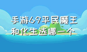 手游69平民魔王和化生选哪一个