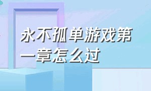 永不孤单游戏第一章怎么过