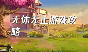 无休无止游戏攻略（无休无止游戏攻略）