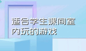 适合学生课间室内玩的游戏