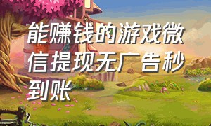 能赚钱的游戏微信提现无广告秒到账