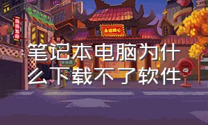 笔记本电脑为什么下载不了软件