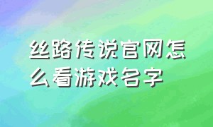 丝路传说官网怎么看游戏名字