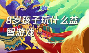 8岁孩子玩什么益智游戏