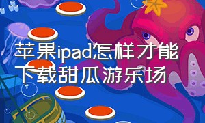 苹果ipad怎样才能下载甜瓜游乐场