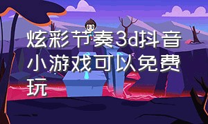 炫彩节奏3d抖音小游戏可以免费玩