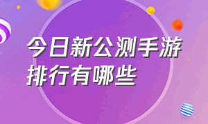 今日新公测手游排行有哪些