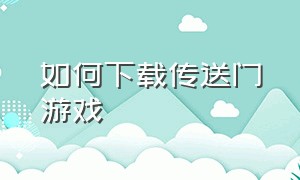 如何下载传送门游戏（魔法传送门游戏在哪下载）