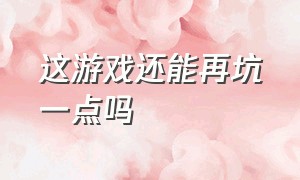 这游戏还能再坑一点吗