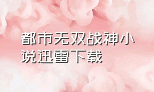 都市无双战神小说迅雷下载