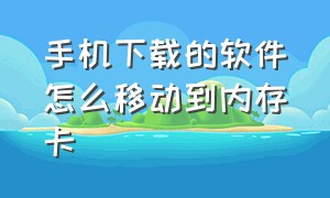 手机下载的软件怎么移动到内存卡