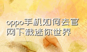 oppo手机如何去官网下载迷你世界（oppo怎么下载迷你世界官方版）