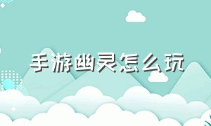 手游幽灵怎么玩（手游幽灵模式的幽灵技巧）