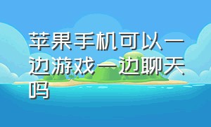 苹果手机可以一边游戏一边聊天吗