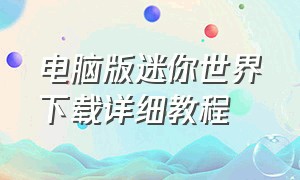 电脑版迷你世界下载详细教程（怎么操作电脑下载迷你世界）