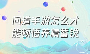 问道手游怎么才能顿悟养精蓄锐