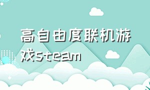 高自由度联机游戏steam（steam游戏联机免费自由度高）