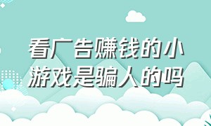 看广告赚钱的小游戏是骗人的吗