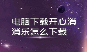 电脑下载开心消消乐怎么下载