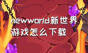 newworld新世界游戏怎么下载