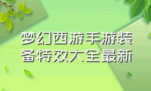 梦幻西游手游装备特效大全最新