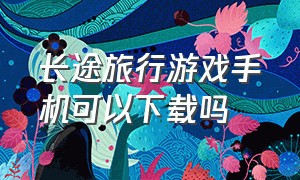 长途旅行游戏手机可以下载吗